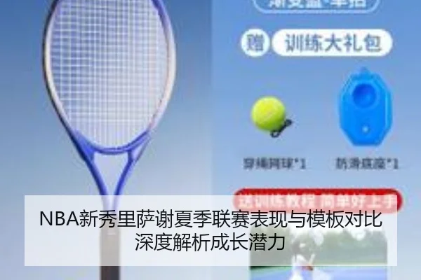 NBA新秀里萨谢夏季联赛表现与模板对比深度解析成长潜力（kaiyun）