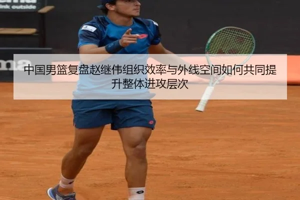中国男篮复盘赵继伟组织效率与外线空间如何共同提升整体进攻层次 - kaiyun